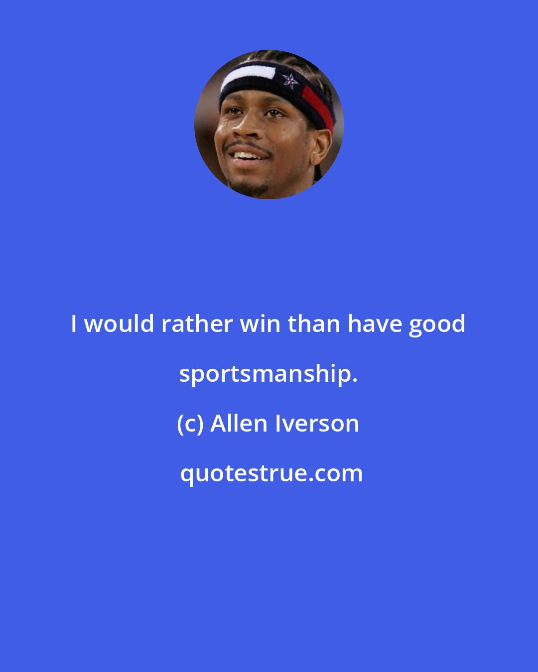 Allen Iverson: I would rather win than have good sportsmanship.