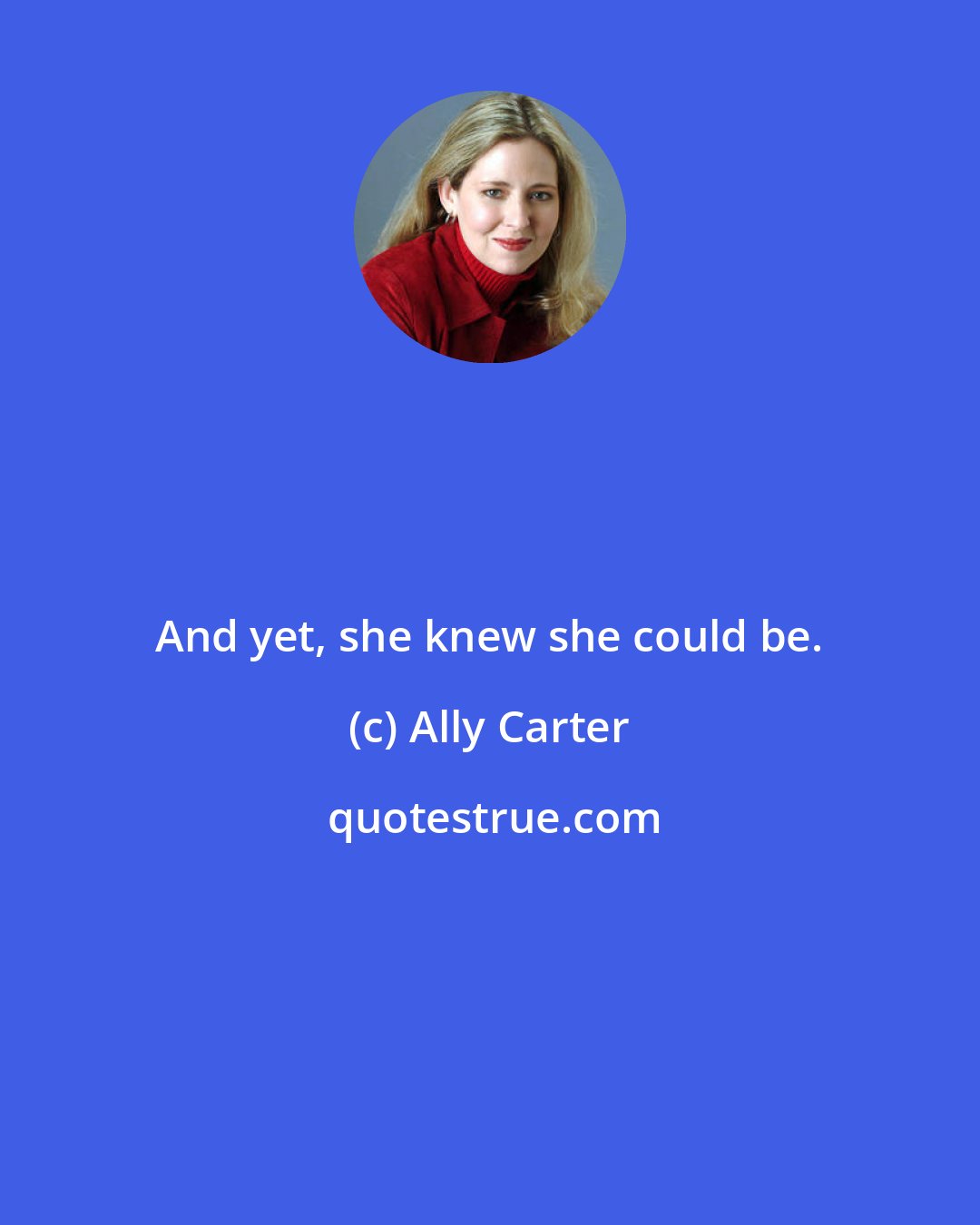 Ally Carter: And yet, she knew she could be.