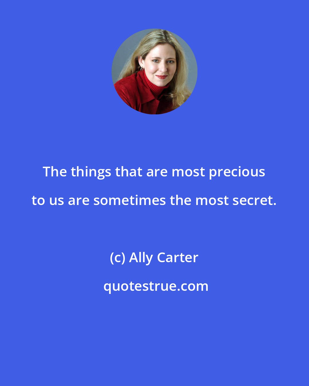 Ally Carter: The things that are most precious to us are sometimes the most secret.