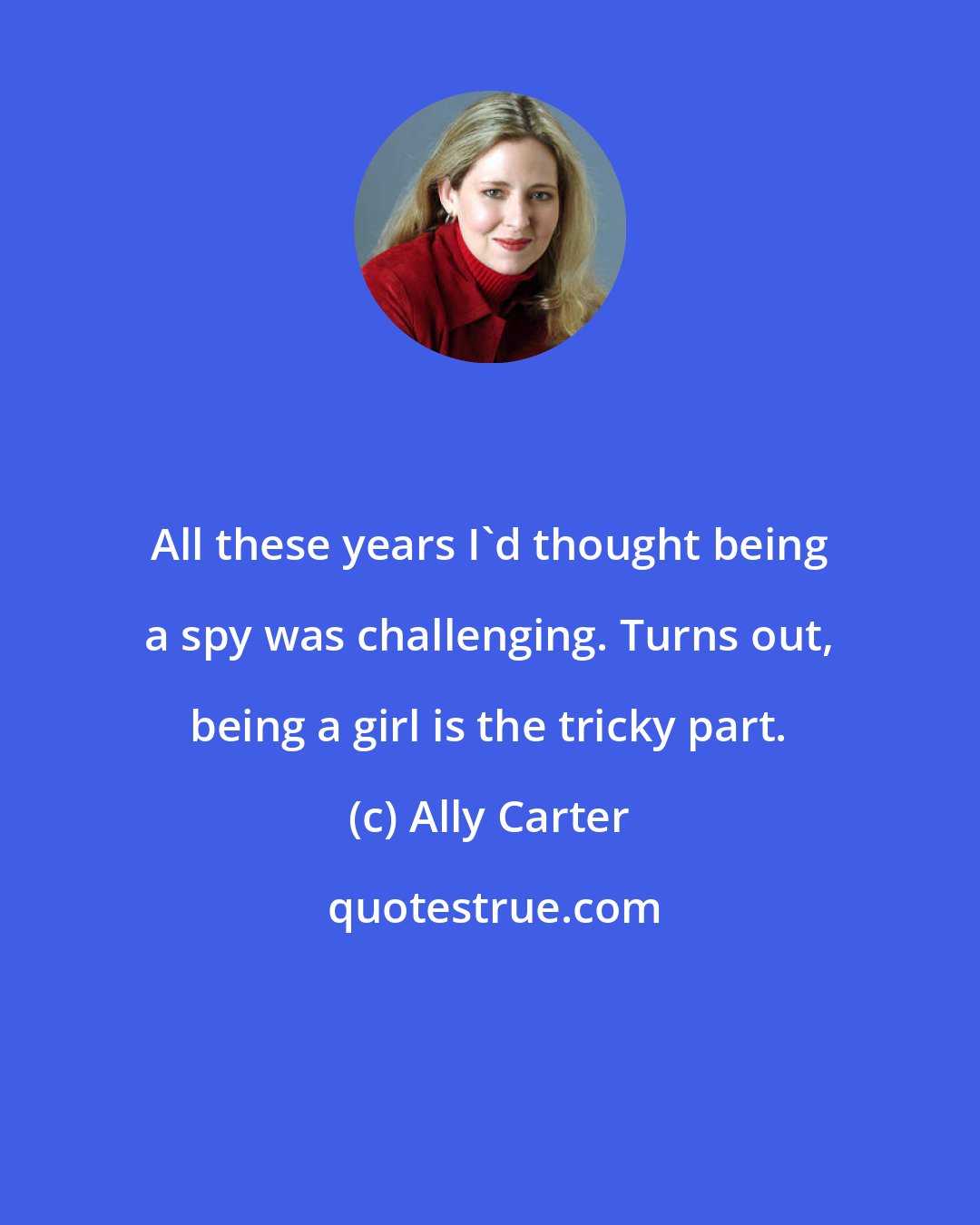 Ally Carter: All these years I'd thought being a spy was challenging. Turns out, being a girl is the tricky part.