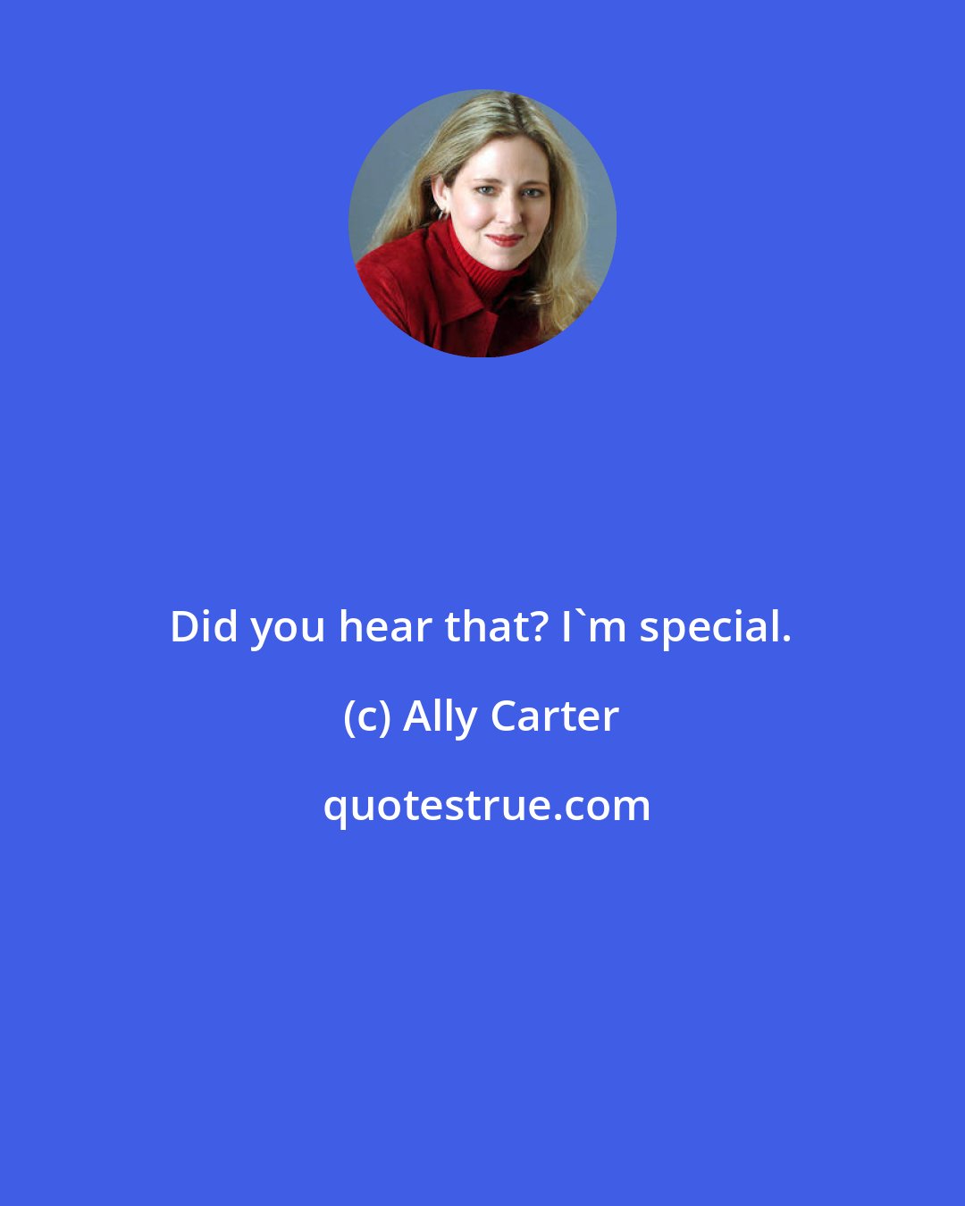 Ally Carter: Did you hear that? I'm special.
