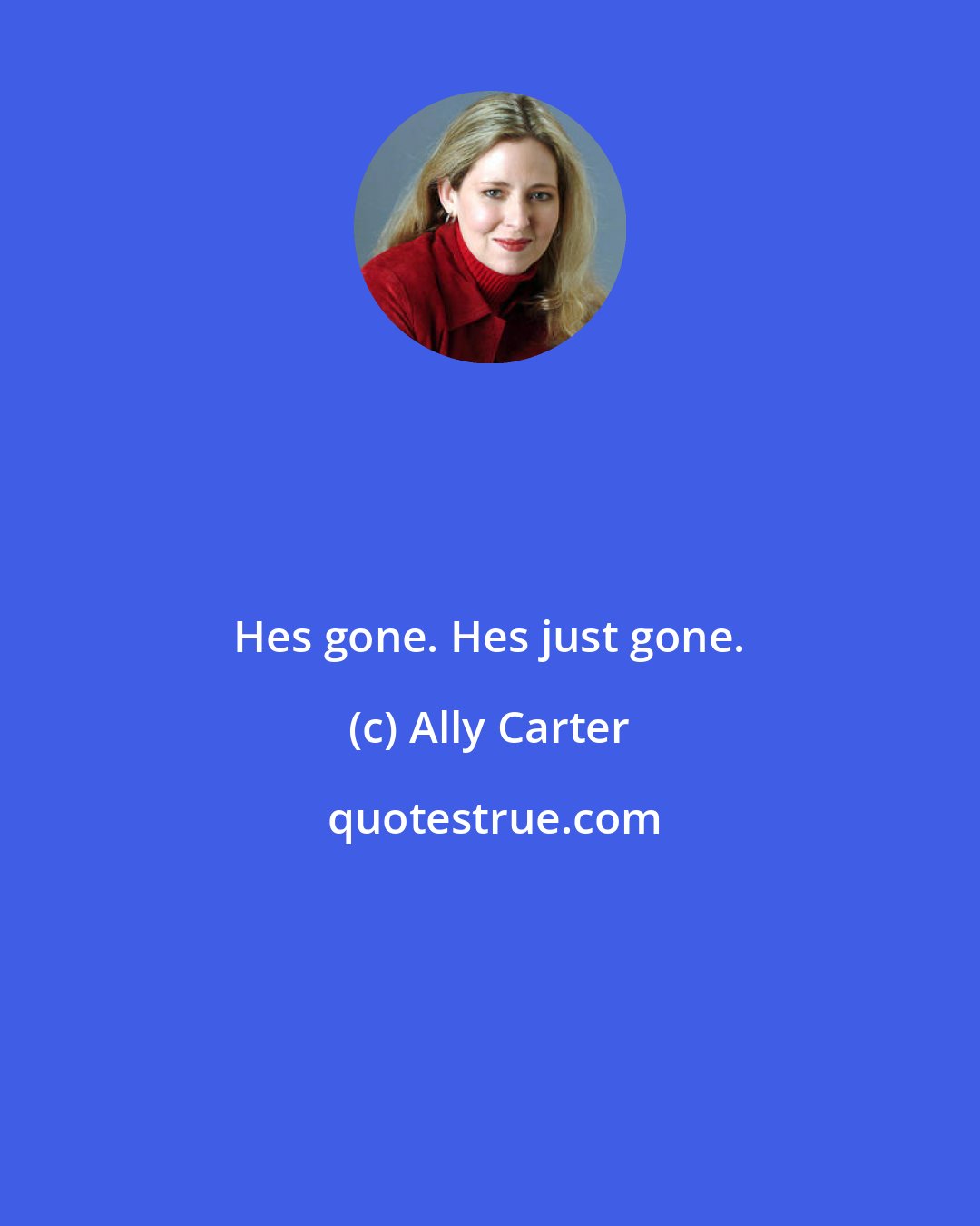 Ally Carter: Hes gone. Hes just gone.