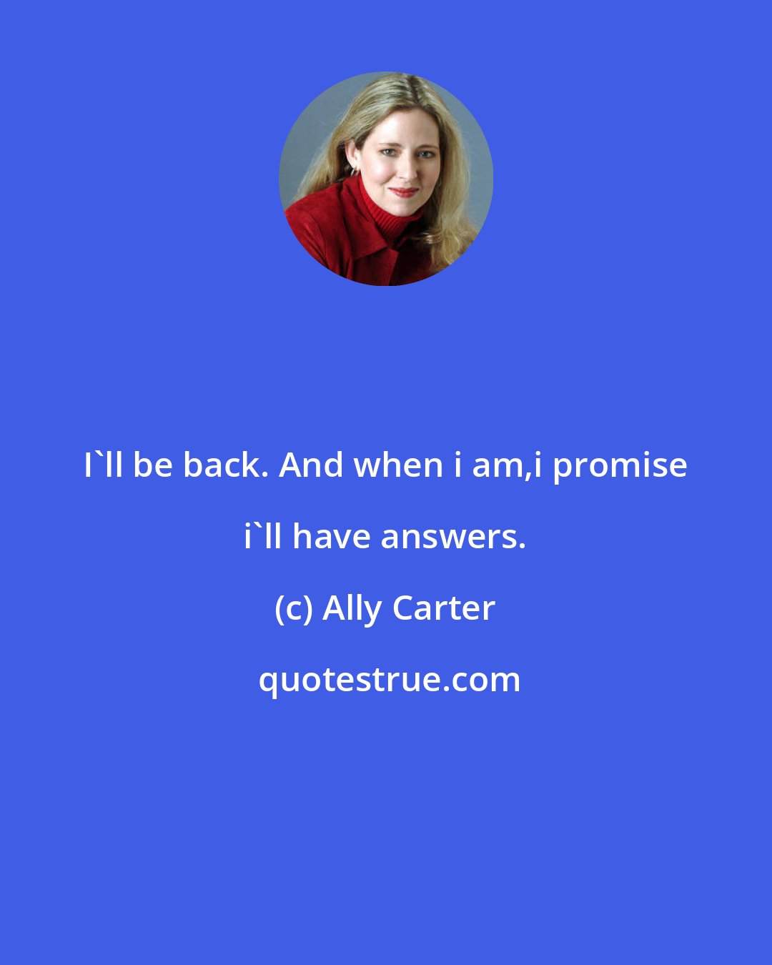 Ally Carter: I'll be back. And when i am,i promise i'll have answers.