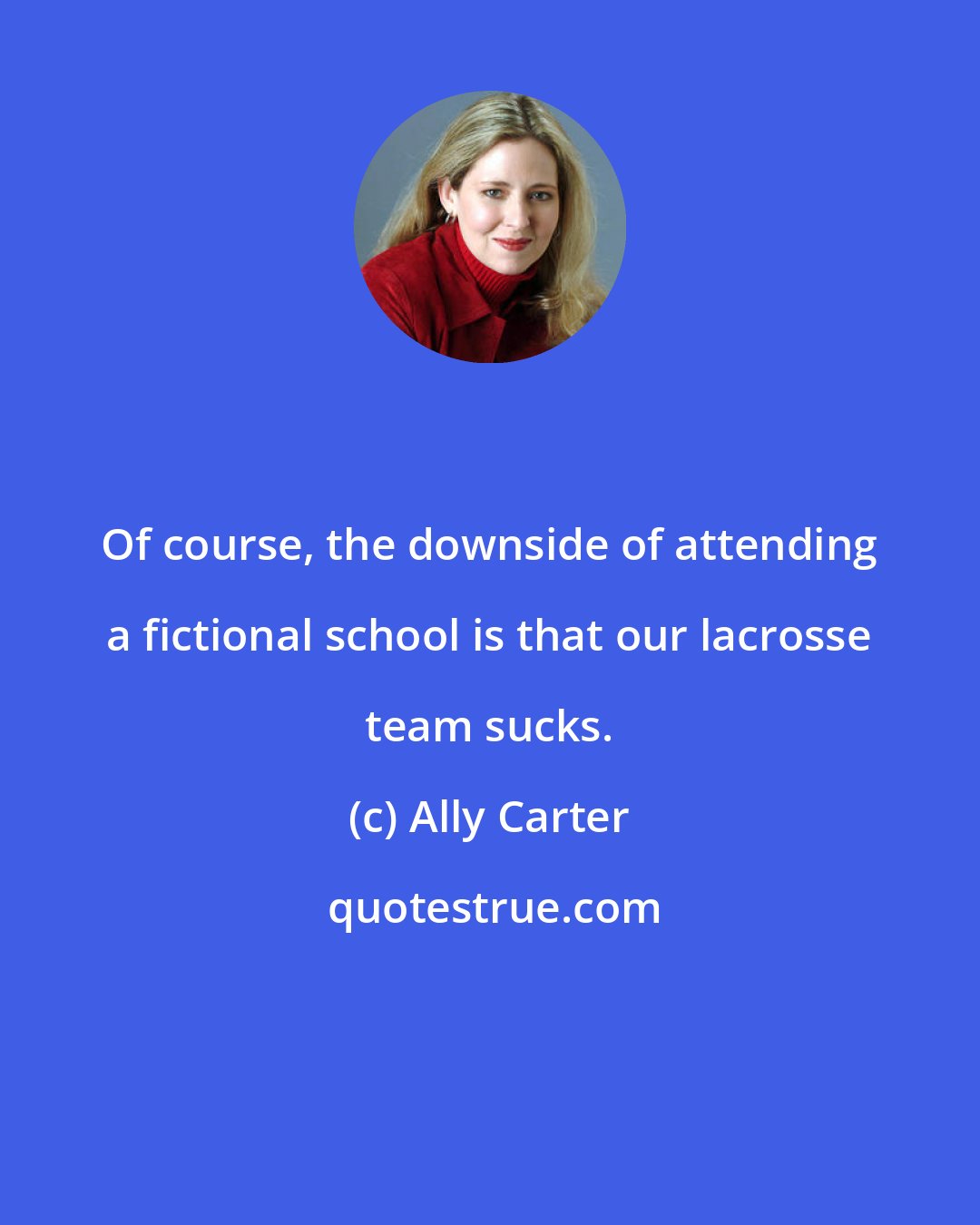 Ally Carter: Of course, the downside of attending a fictional school is that our lacrosse team sucks.