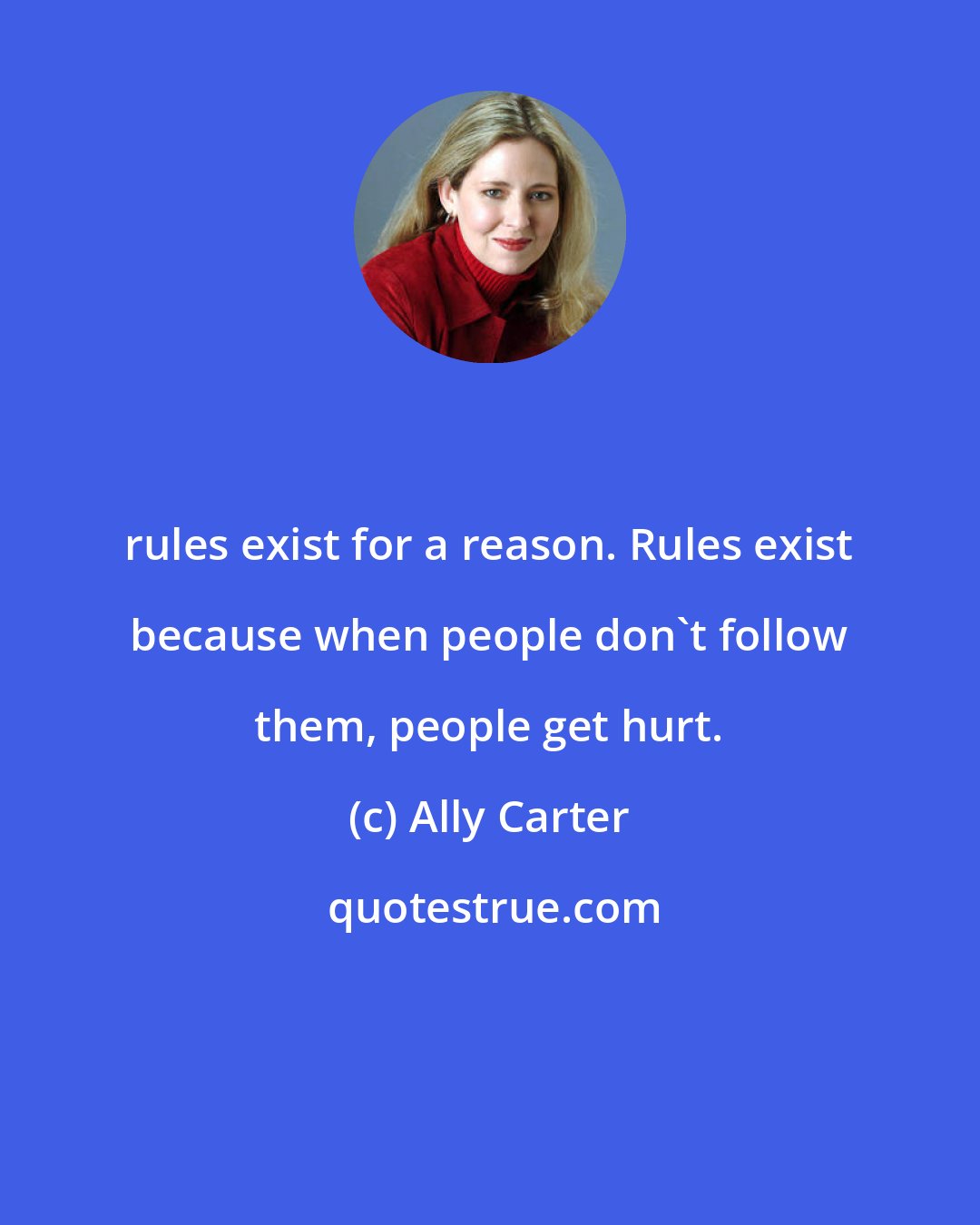 Ally Carter: rules exist for a reason. Rules exist because when people don't follow them, people get hurt.