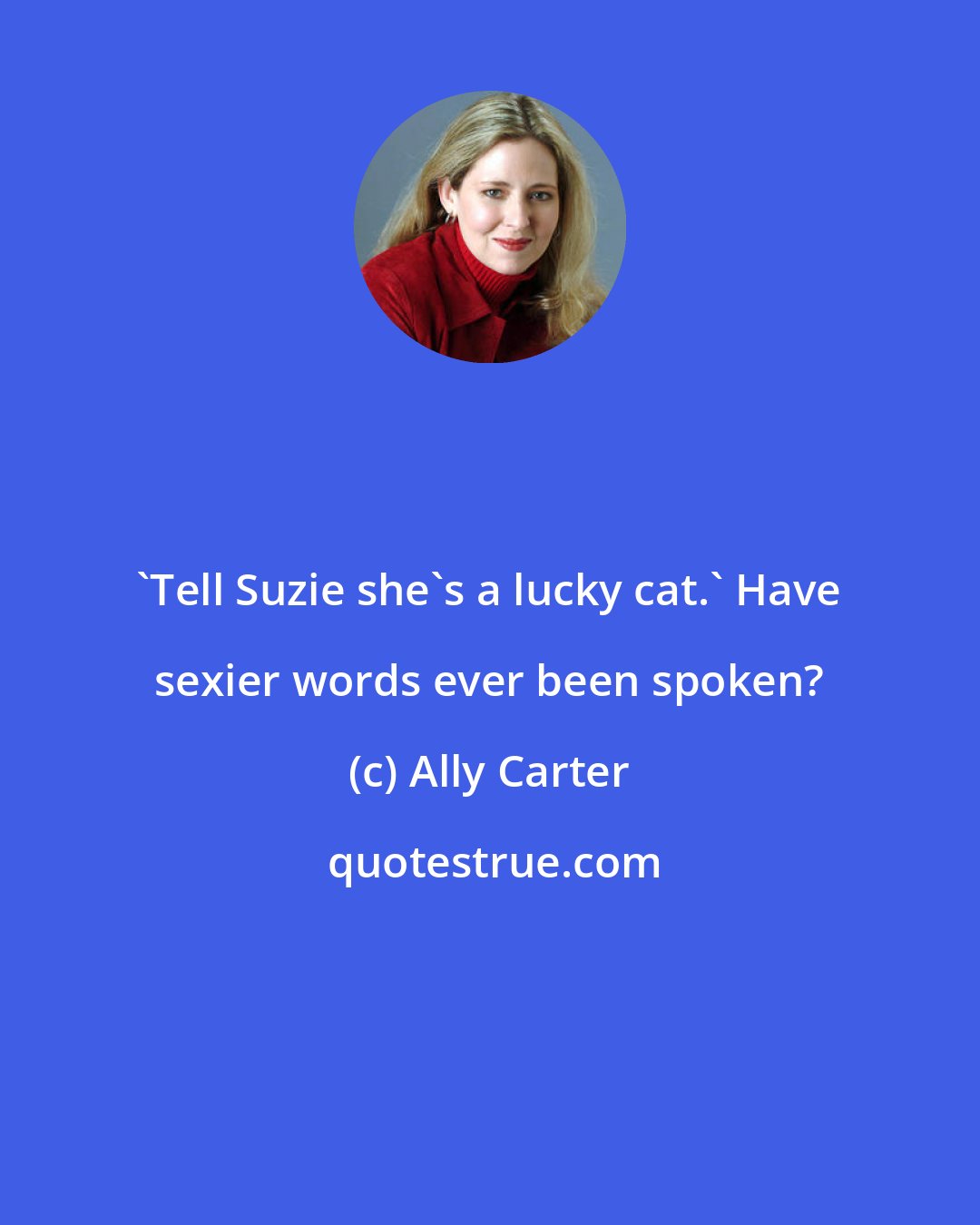 Ally Carter: 'Tell Suzie she's a lucky cat.' Have sexier words ever been spoken?