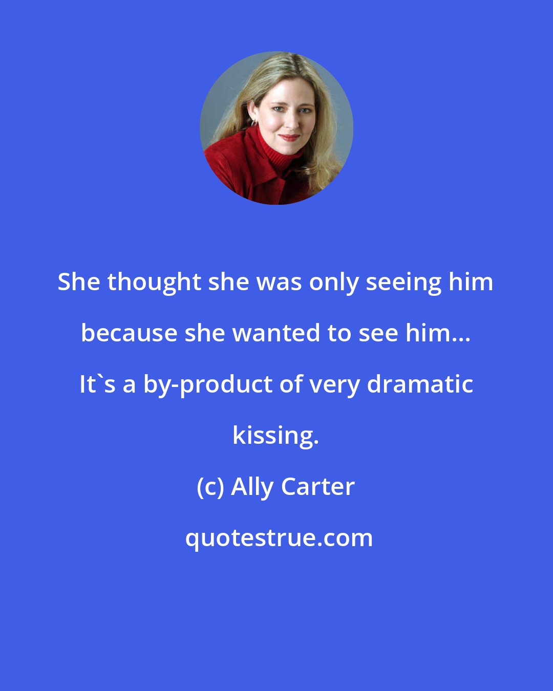 Ally Carter: She thought she was only seeing him because she wanted to see him... It's a by-product of very dramatic kissing.