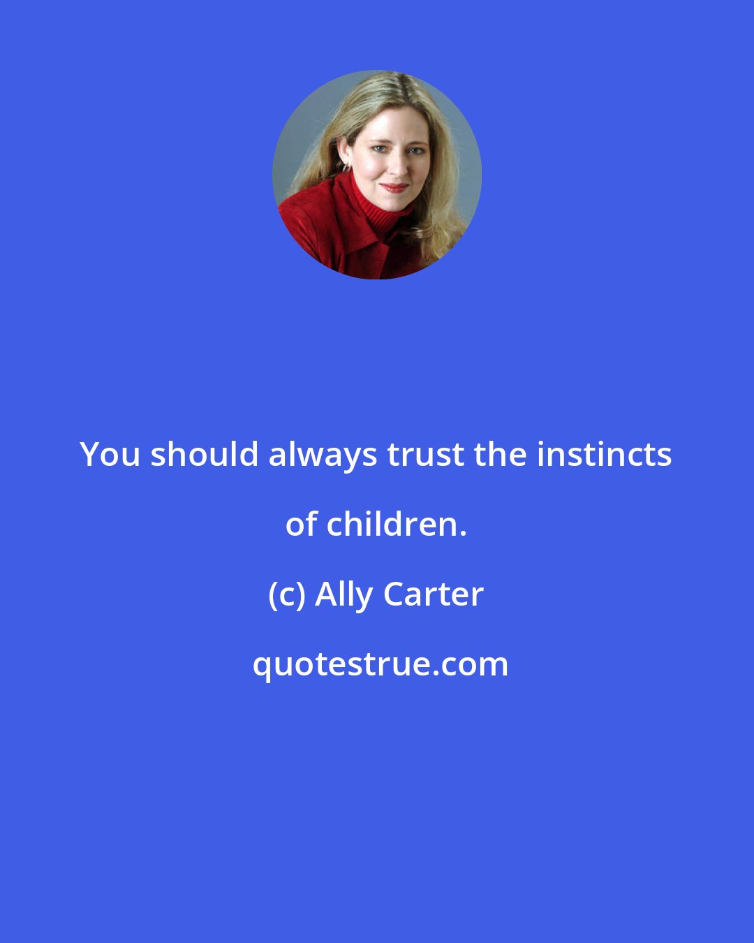 Ally Carter: You should always trust the instincts of children.