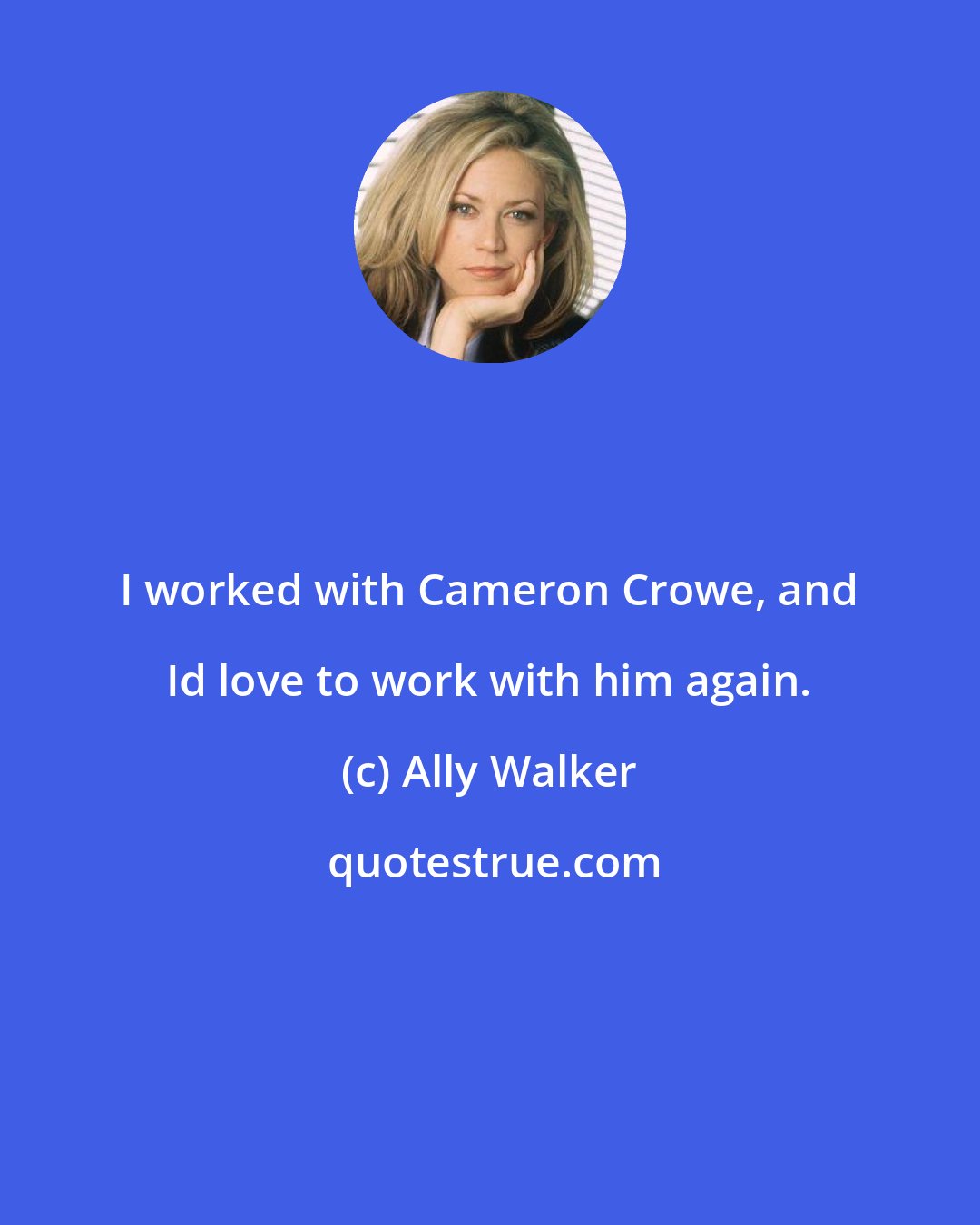 Ally Walker: I worked with Cameron Crowe, and Id love to work with him again.