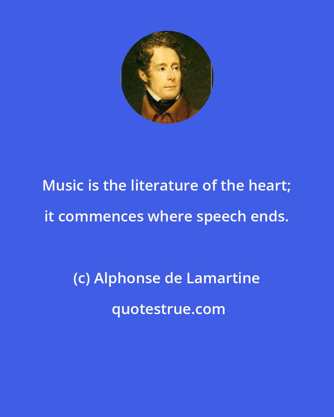 Alphonse de Lamartine: Music is the literature of the heart; it commences where speech ends.