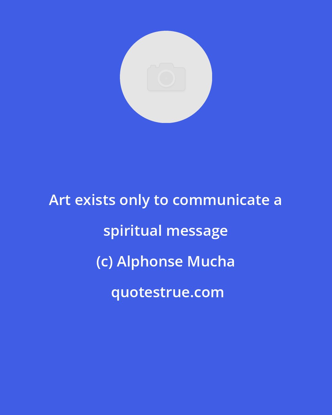 Alphonse Mucha: Art exists only to communicate a spiritual message