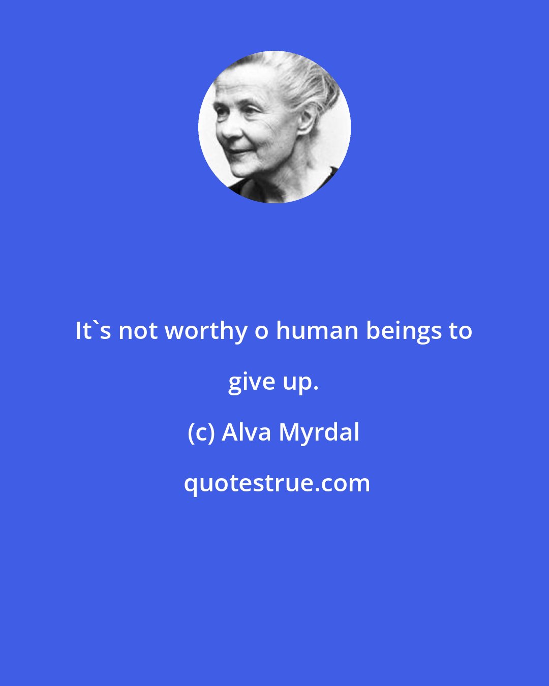 Alva Myrdal: It's not worthy o human beings to give up.