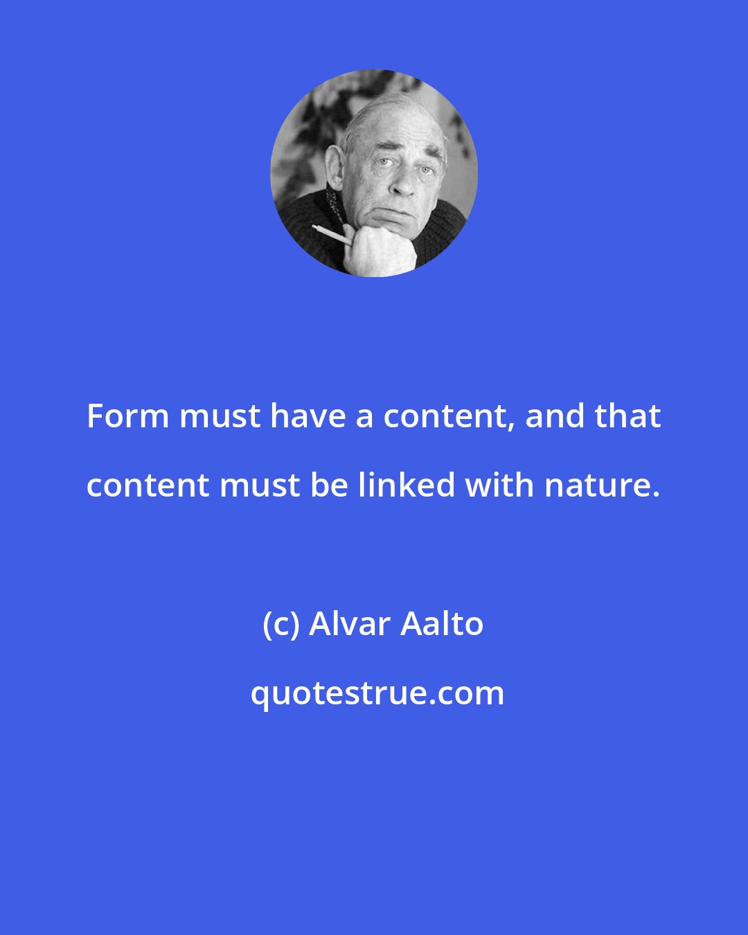 Alvar Aalto: Form must have a content, and that content must be linked with nature.