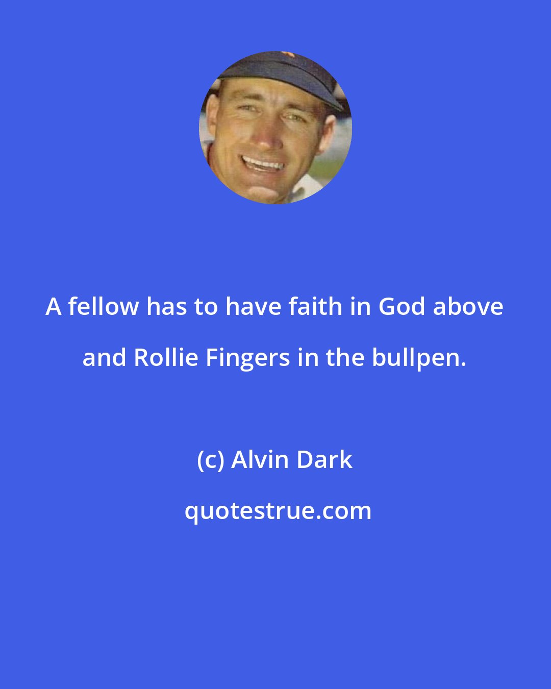Alvin Dark: A fellow has to have faith in God above and Rollie Fingers in the bullpen.