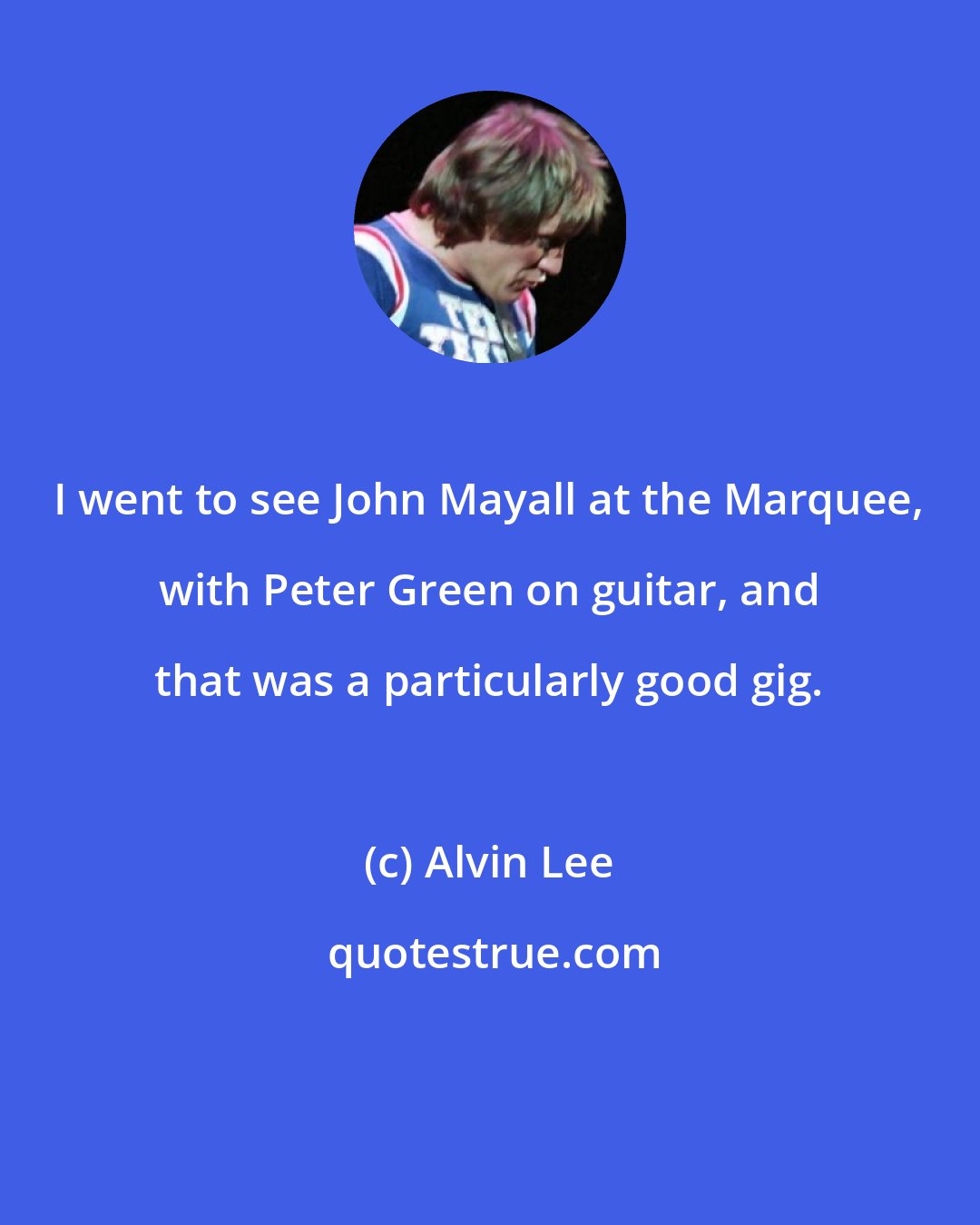 Alvin Lee: I went to see John Mayall at the Marquee, with Peter Green on guitar, and that was a particularly good gig.