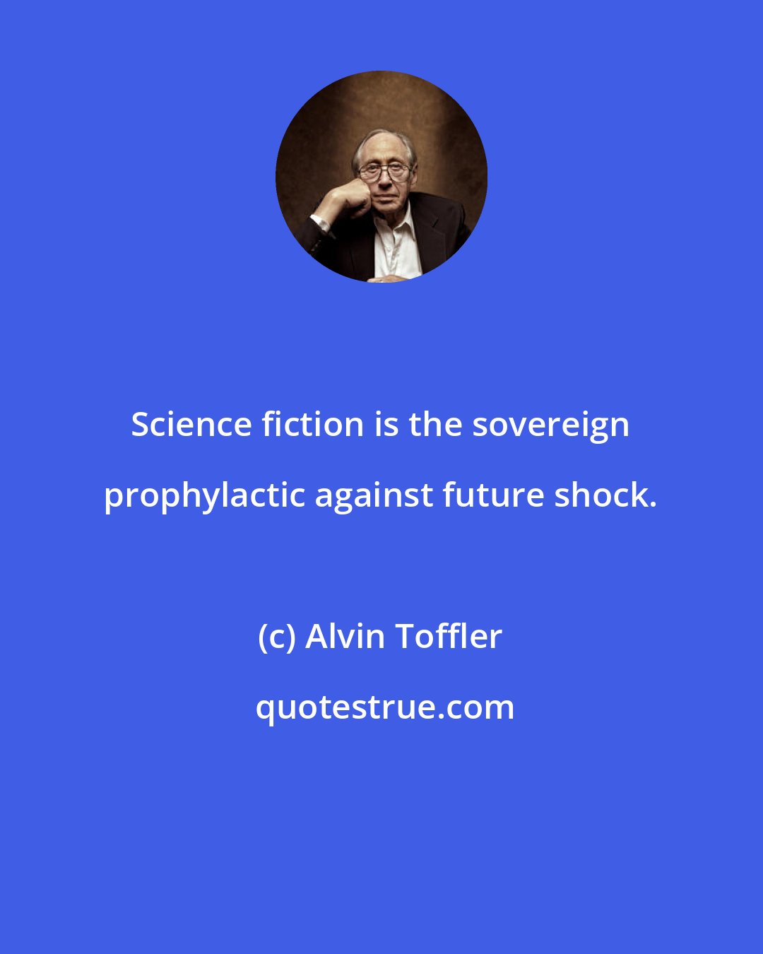 Alvin Toffler: Science fiction is the sovereign prophylactic against future shock.