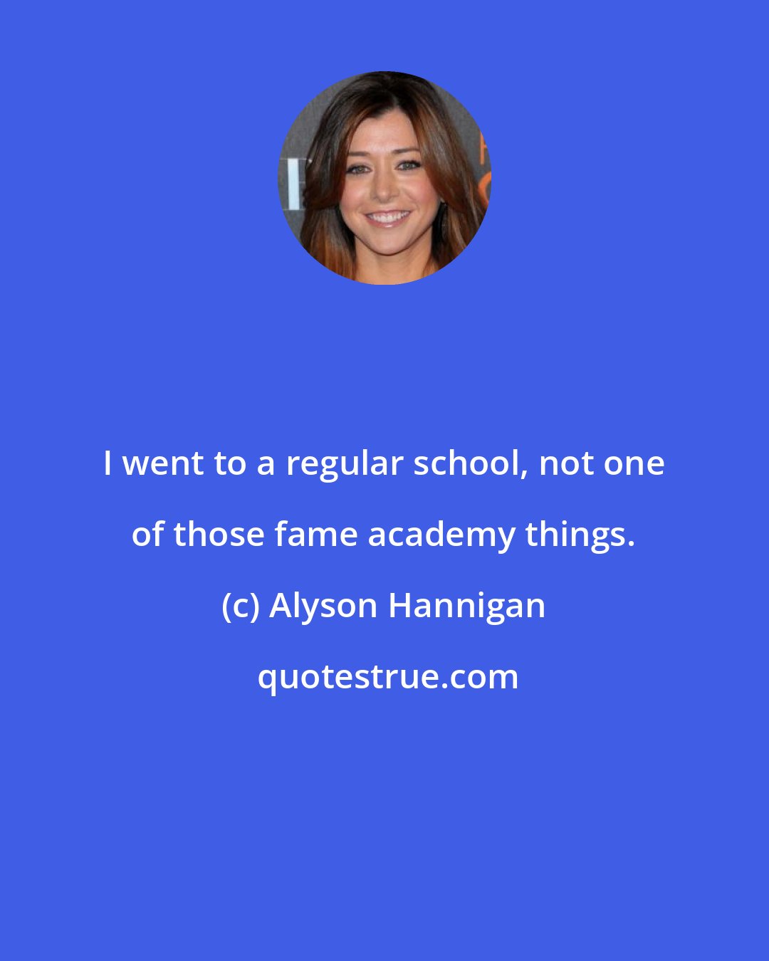 Alyson Hannigan: I went to a regular school, not one of those fame academy things.