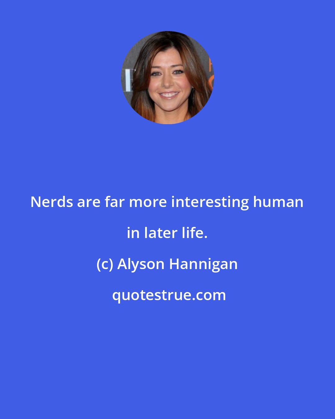 Alyson Hannigan: Nerds are far more interesting human in later life.