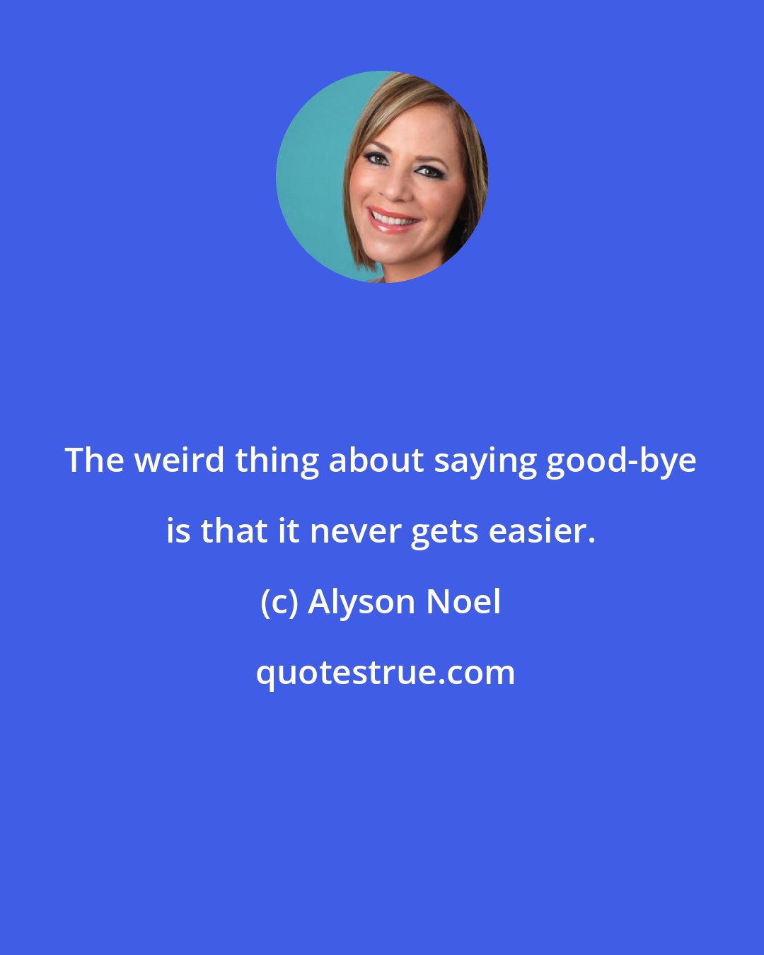 Alyson Noel: The weird thing about saying good-bye is that it never gets easier.