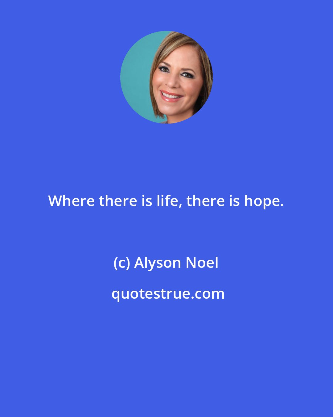 Alyson Noel: Where there is life, there is hope.
