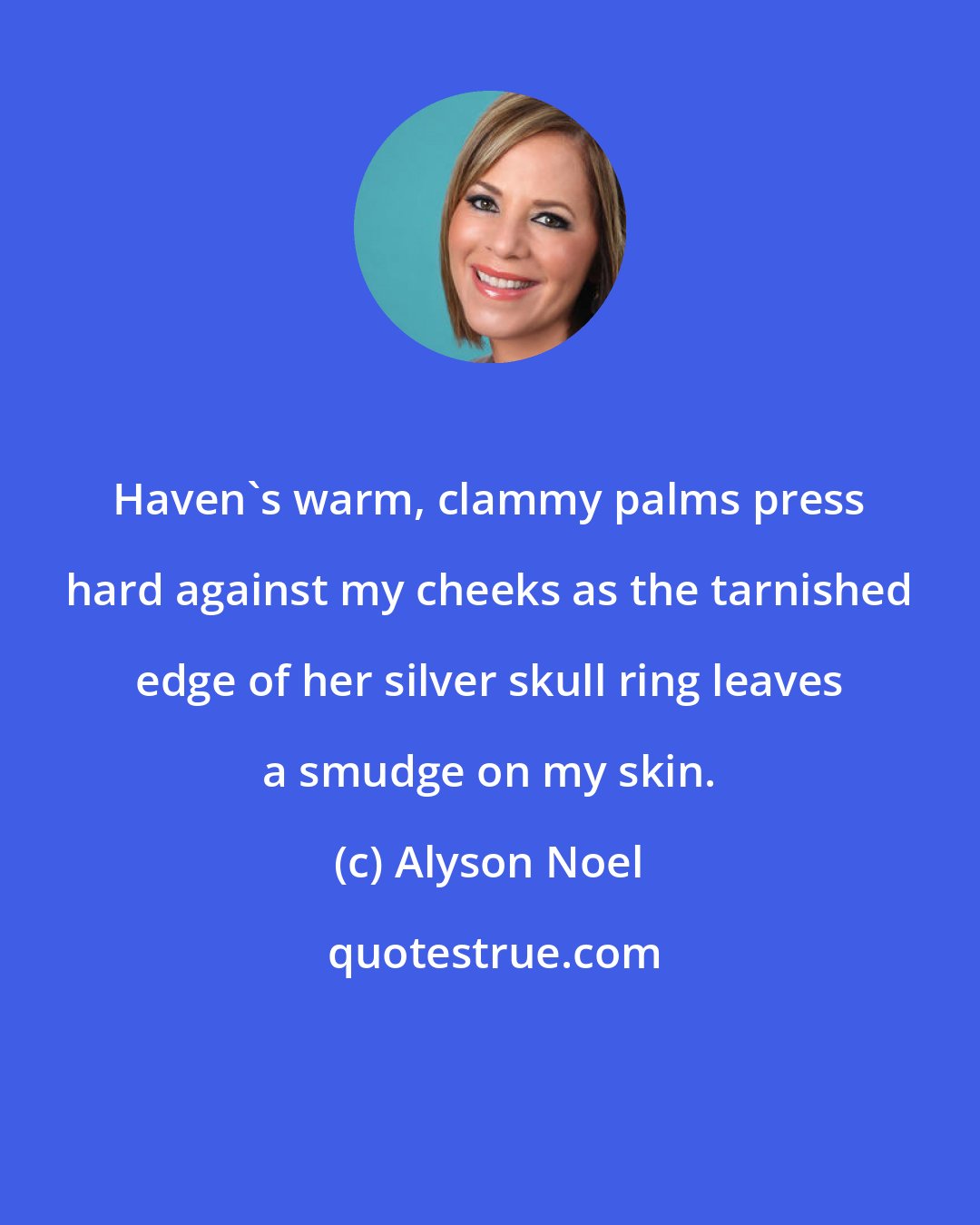 Alyson Noel: Haven's warm, clammy palms press hard against my cheeks as the tarnished edge of her silver skull ring leaves a smudge on my skin.