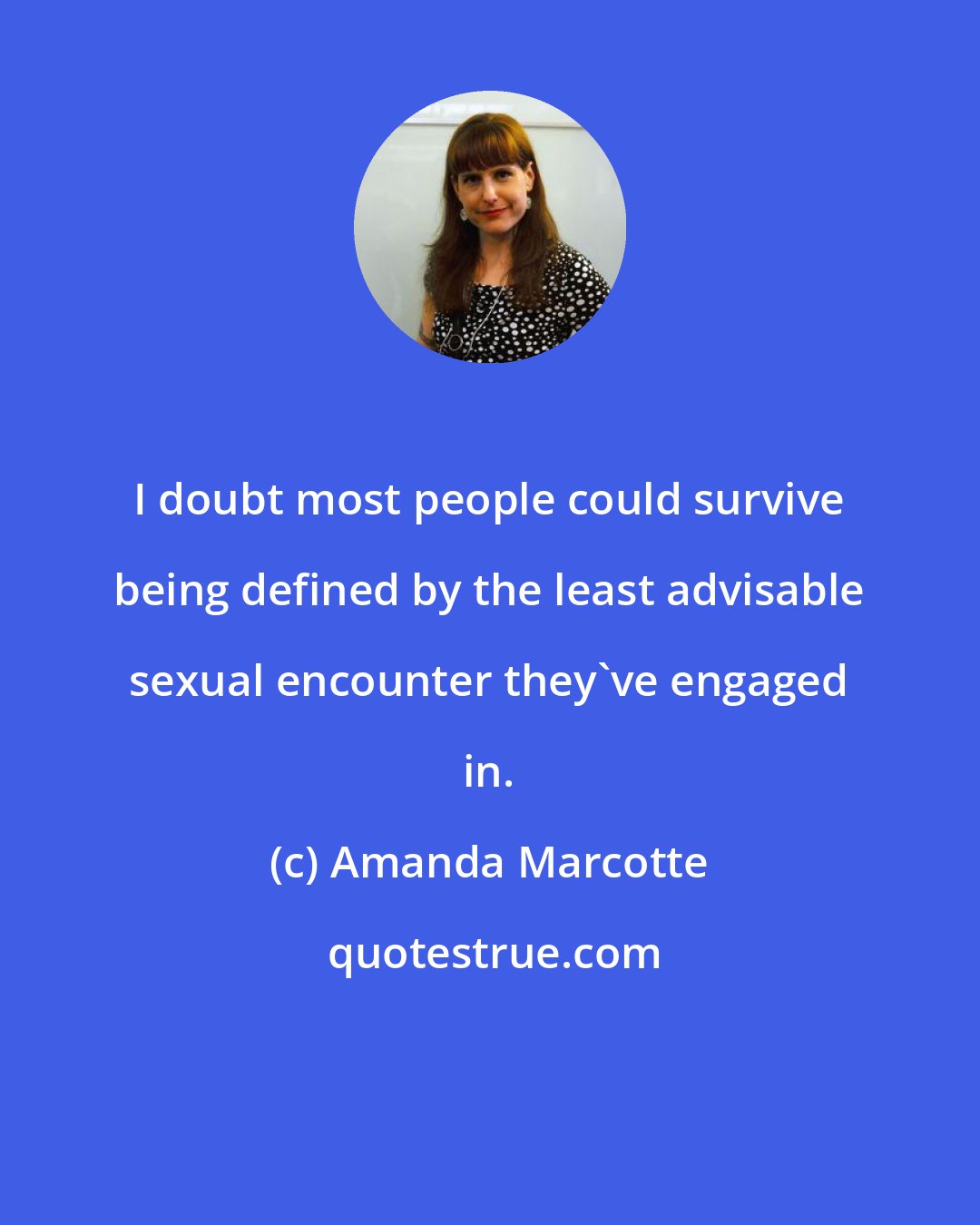 Amanda Marcotte: I doubt most people could survive being defined by the least advisable sexual encounter they've engaged in.