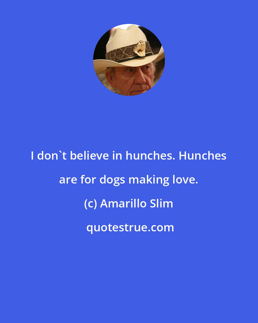 Amarillo Slim: I don't believe in hunches. Hunches are for dogs making love.