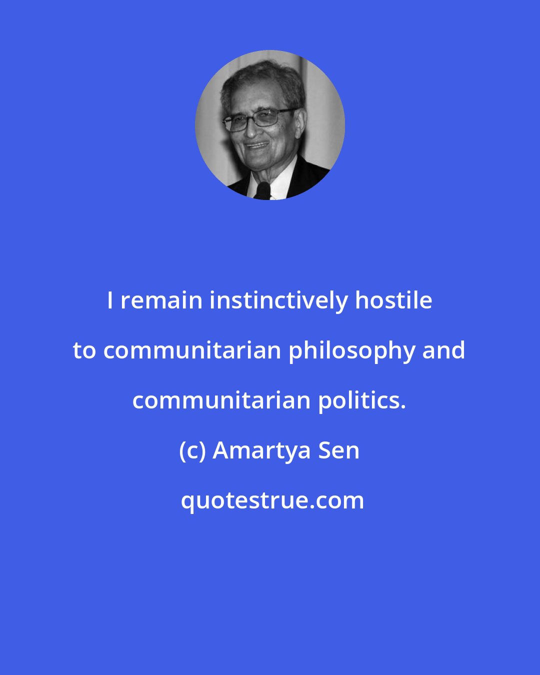 Amartya Sen: I remain instinctively hostile to communitarian philosophy and communitarian politics.