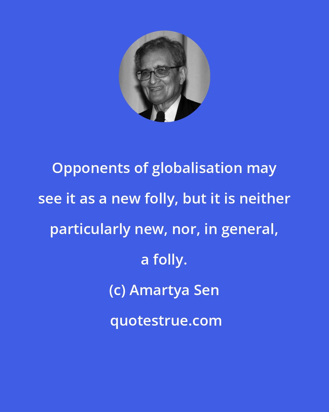 Amartya Sen: Opponents of globalisation may see it as a new folly, but it is neither particularly new, nor, in general, a folly.