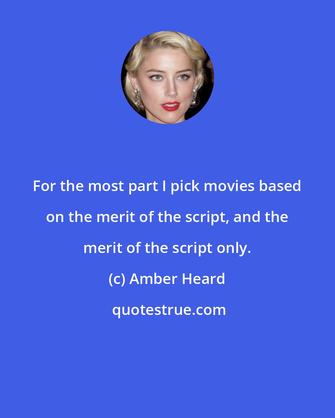 Amber Heard: For the most part I pick movies based on the merit of the script, and the merit of the script only.