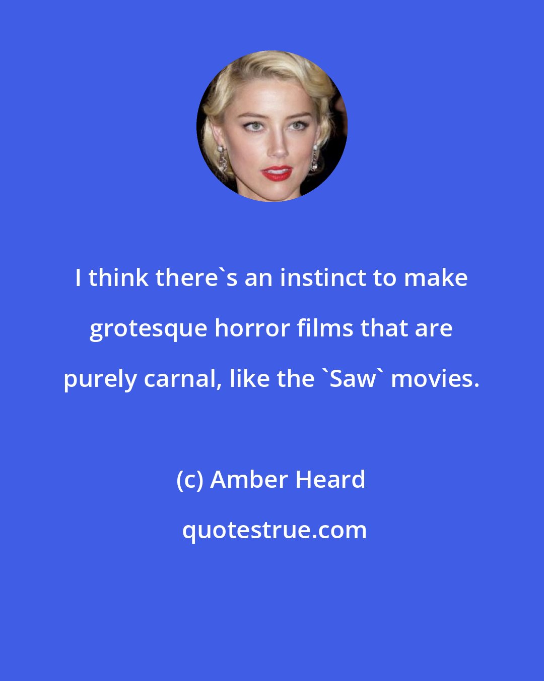 Amber Heard: I think there's an instinct to make grotesque horror films that are purely carnal, like the 'Saw' movies.