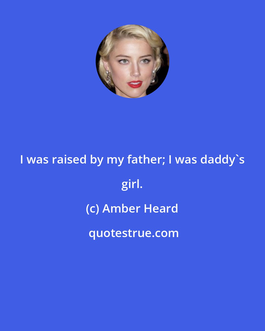 Amber Heard: I was raised by my father; I was daddy's girl.