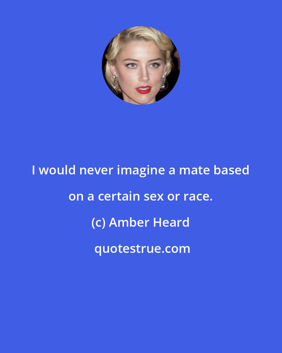 Amber Heard: I would never imagine a mate based on a certain sex or race.