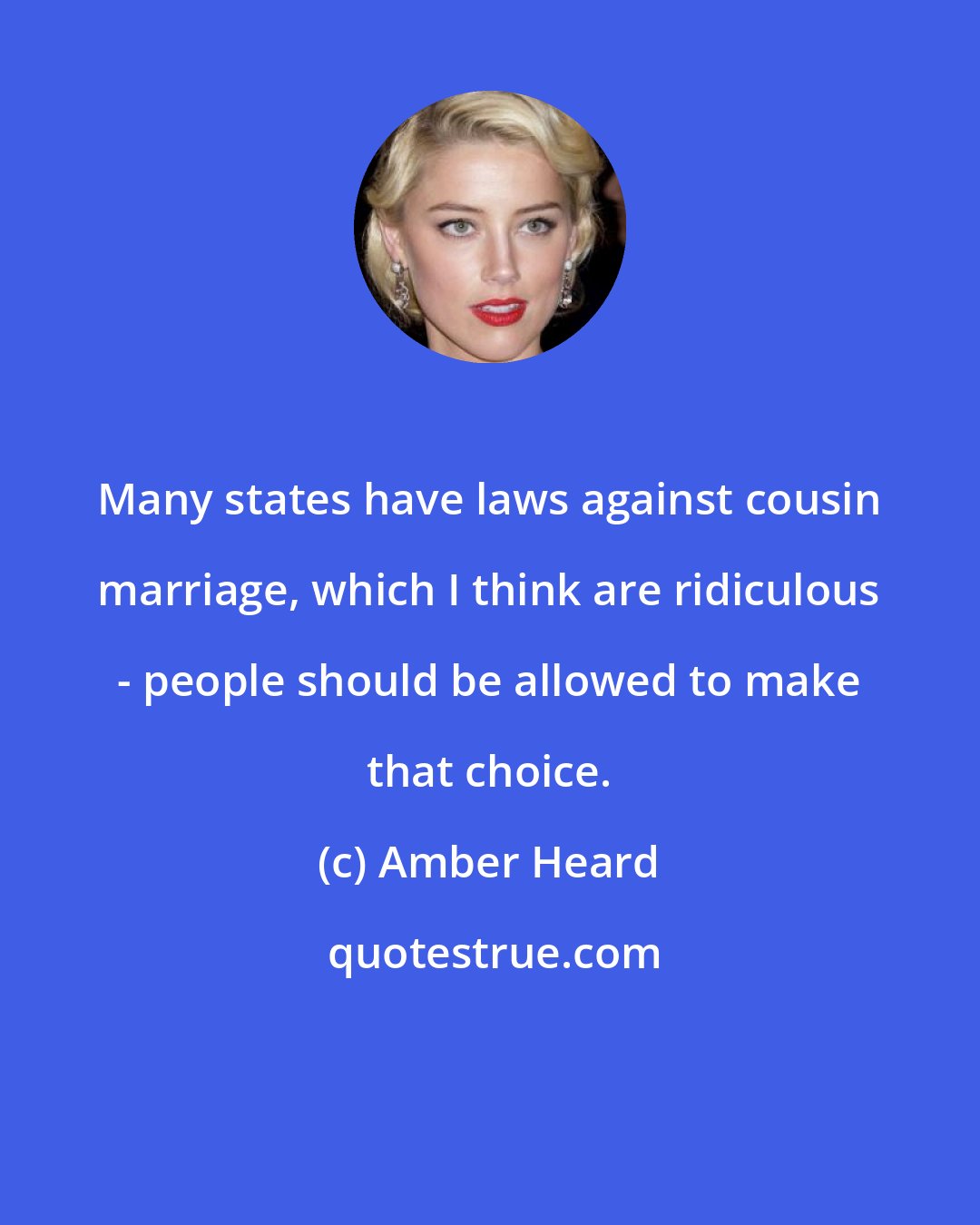 Amber Heard: Many states have laws against cousin marriage, which I think are ridiculous - people should be allowed to make that choice.