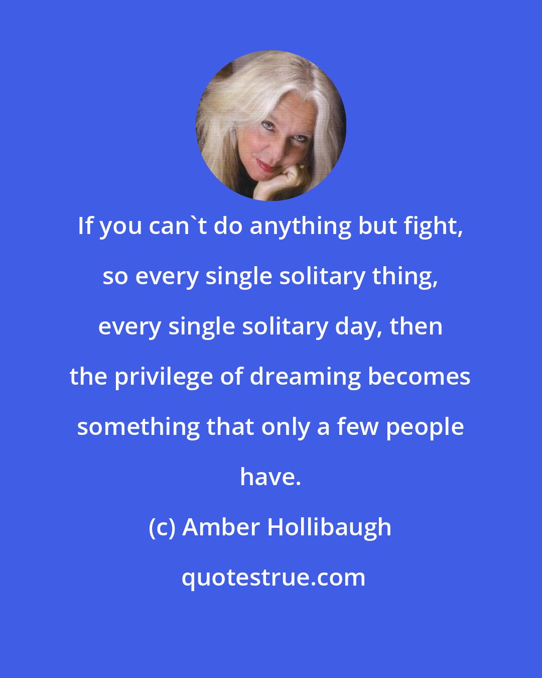 Amber Hollibaugh: If you can't do anything but fight, so every single solitary thing, every single solitary day, then the privilege of dreaming becomes something that only a few people have.