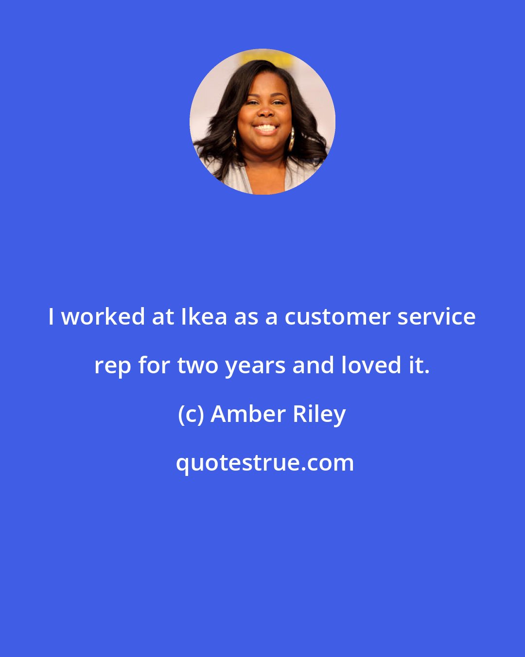 Amber Riley: I worked at Ikea as a customer service rep for two years and loved it.