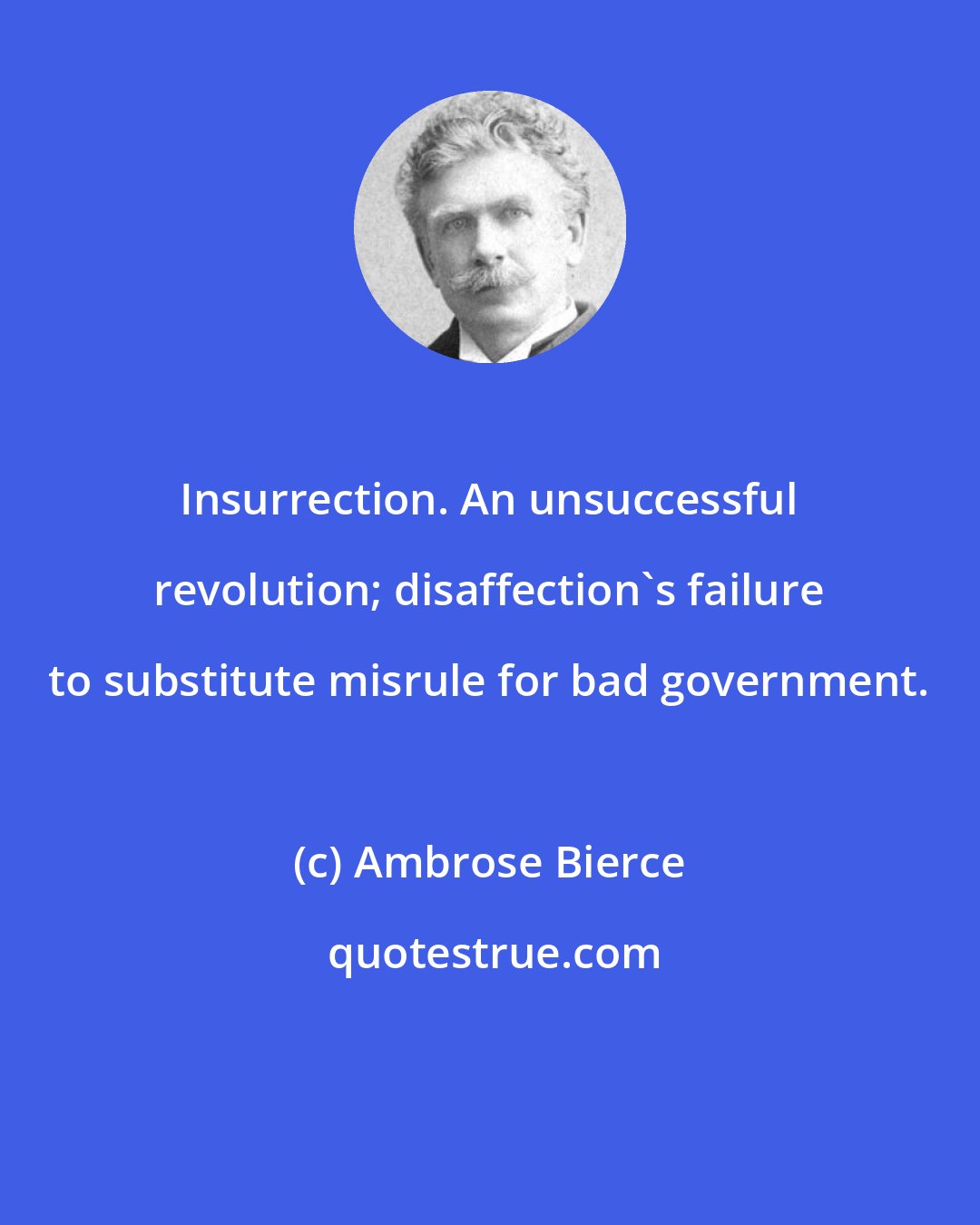 Ambrose Bierce: Insurrection. An unsuccessful revolution; disaffection's failure to substitute misrule for bad government.