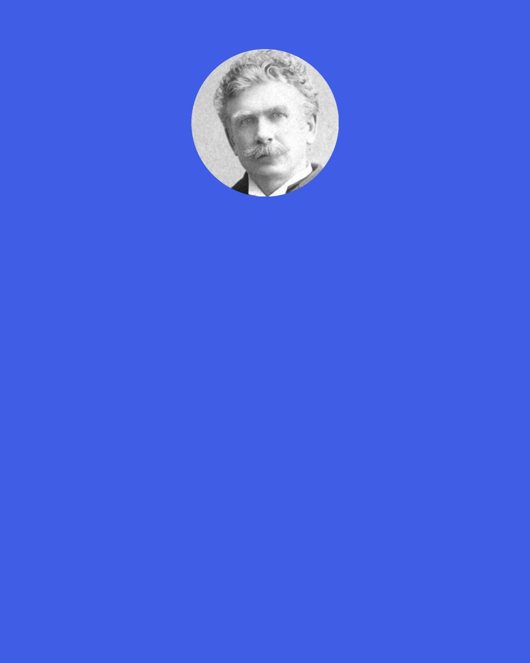 Ambrose Bierce: General," said the commander of the delinquent brigade, "I am persuaded that any further display of valor by my troops will bring them into collision with the enemy.