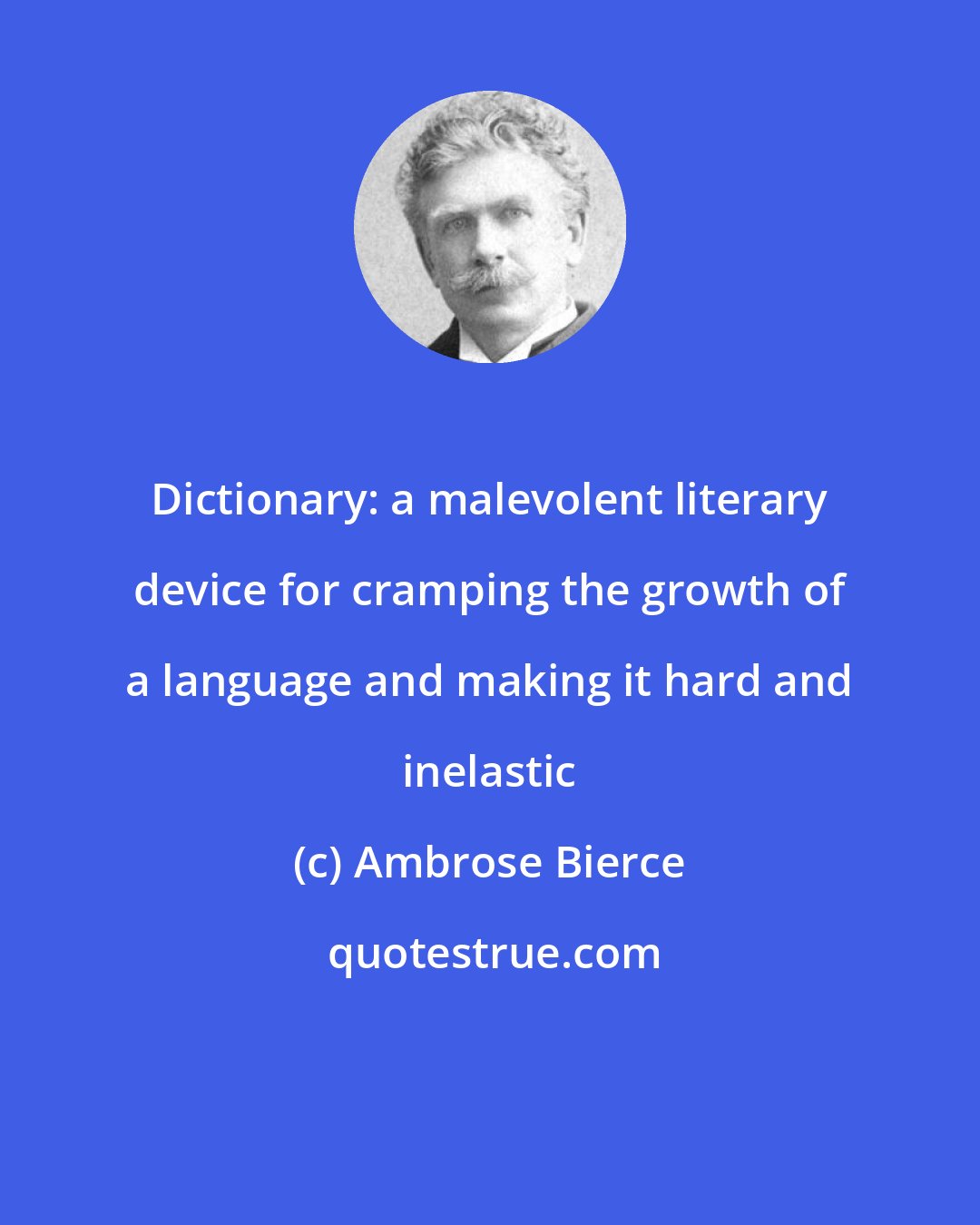 Ambrose Bierce: Dictionary: a malevolent literary device for cramping the growth of a language and making it hard and inelastic