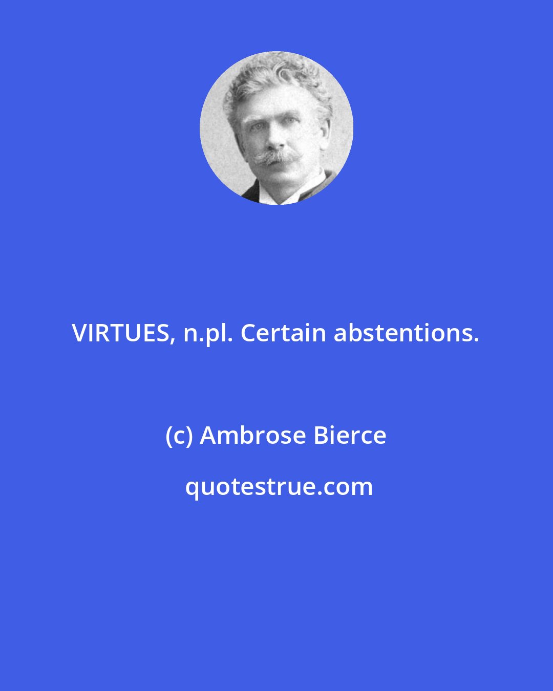 Ambrose Bierce: VIRTUES, n.pl. Certain abstentions.