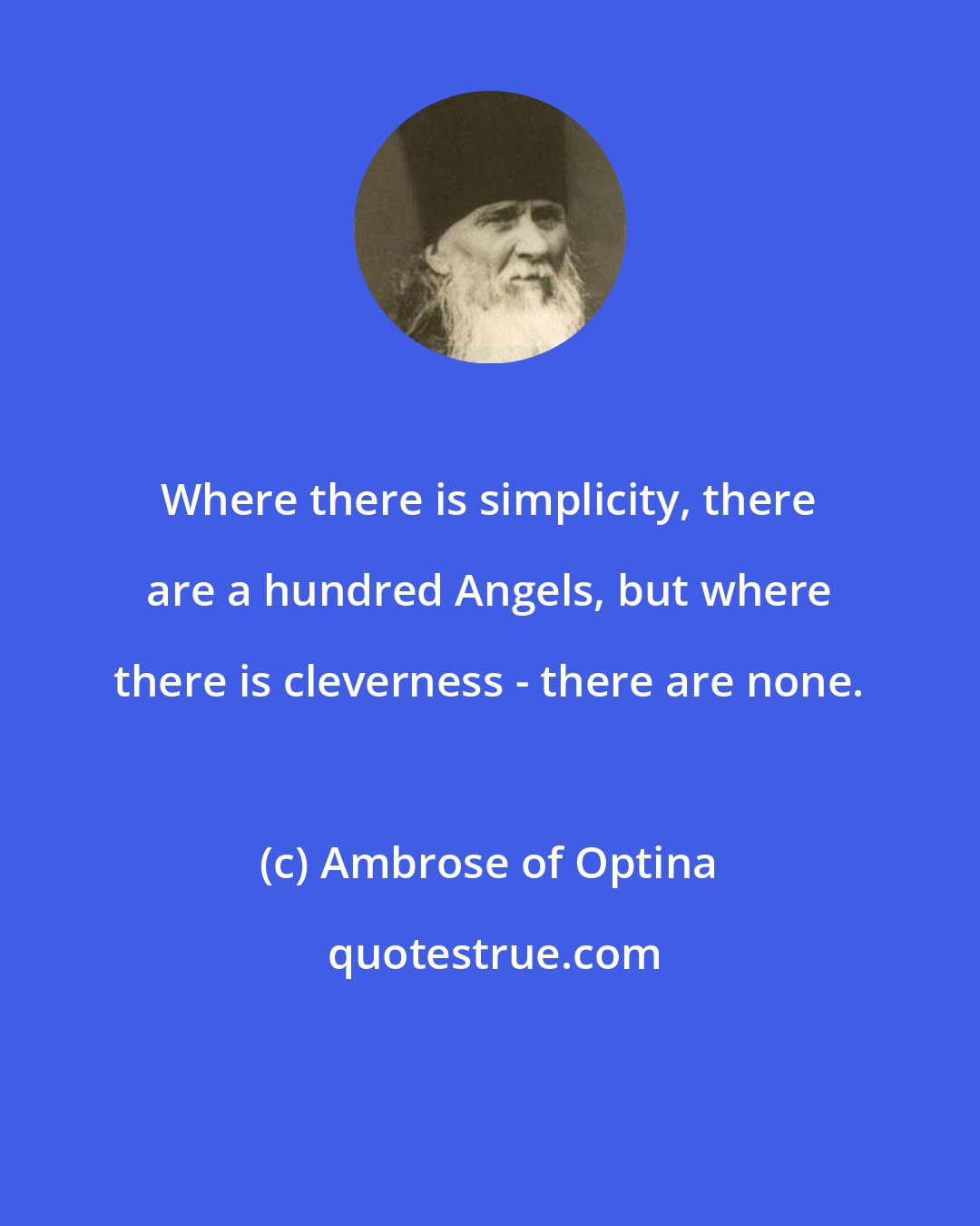 Ambrose of Optina: Where there is simplicity, there are a hundred Angels, but where there is cleverness - there are none.