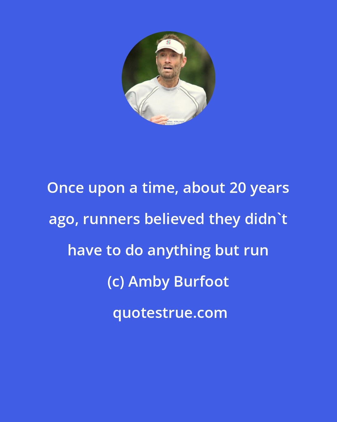 Amby Burfoot: Once upon a time, about 20 years ago, runners believed they didn't have to do anything but run