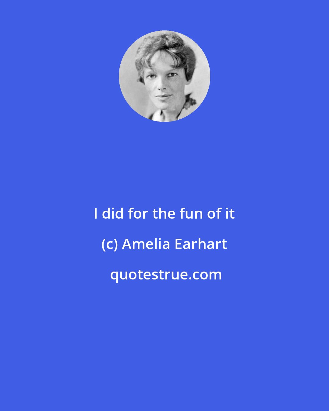 Amelia Earhart: I did for the fun of it