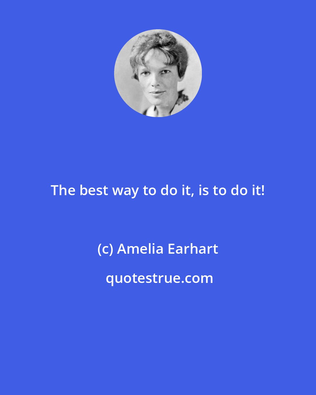 Amelia Earhart: The best way to do it, is to do it!