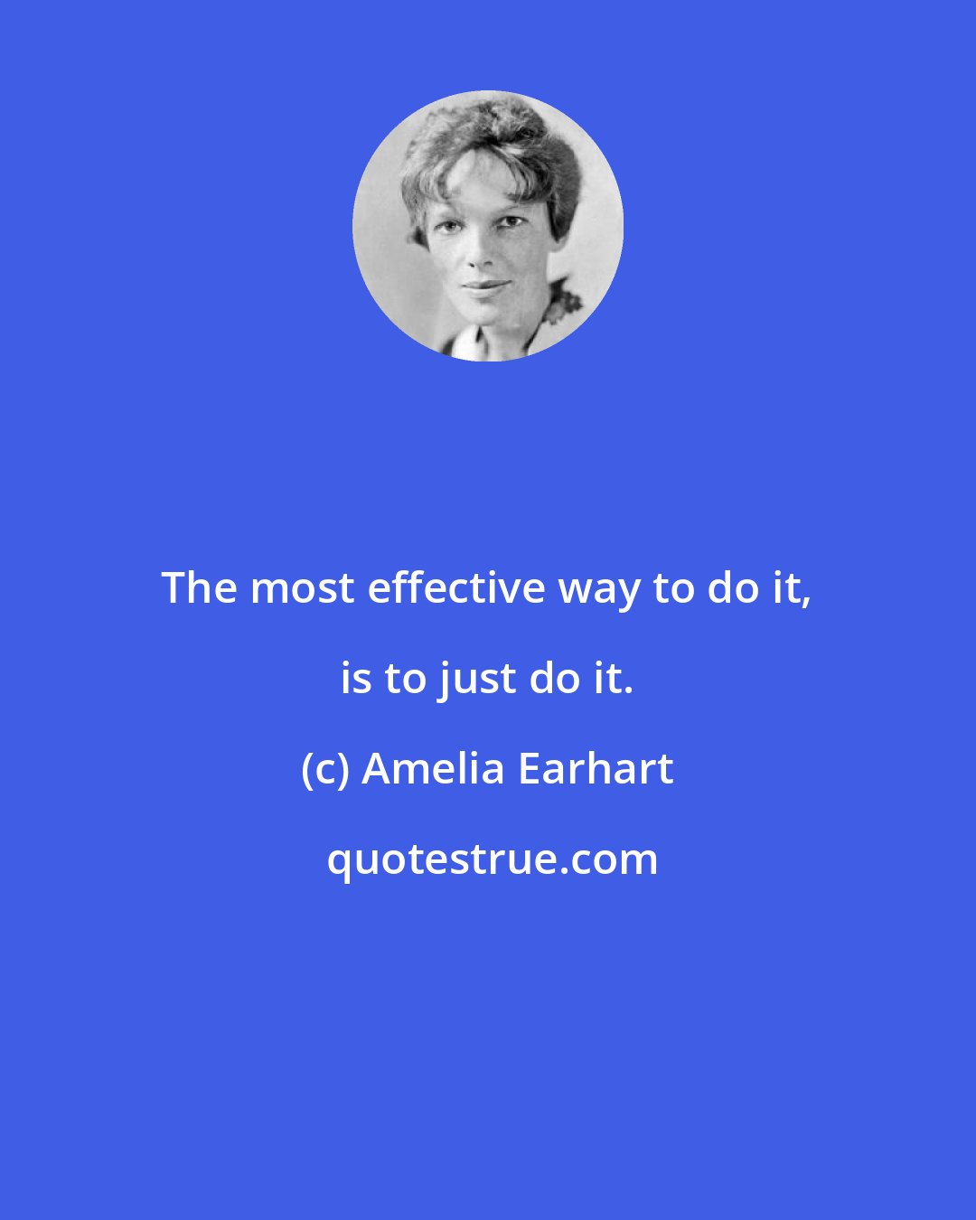 Amelia Earhart: The most effective way to do it, is to just do it.