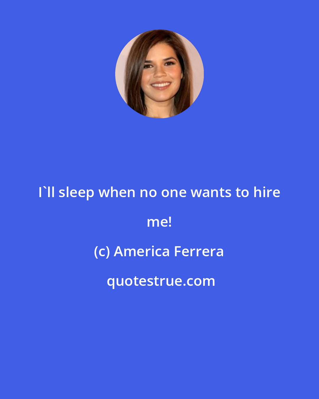 America Ferrera: I'll sleep when no one wants to hire me!