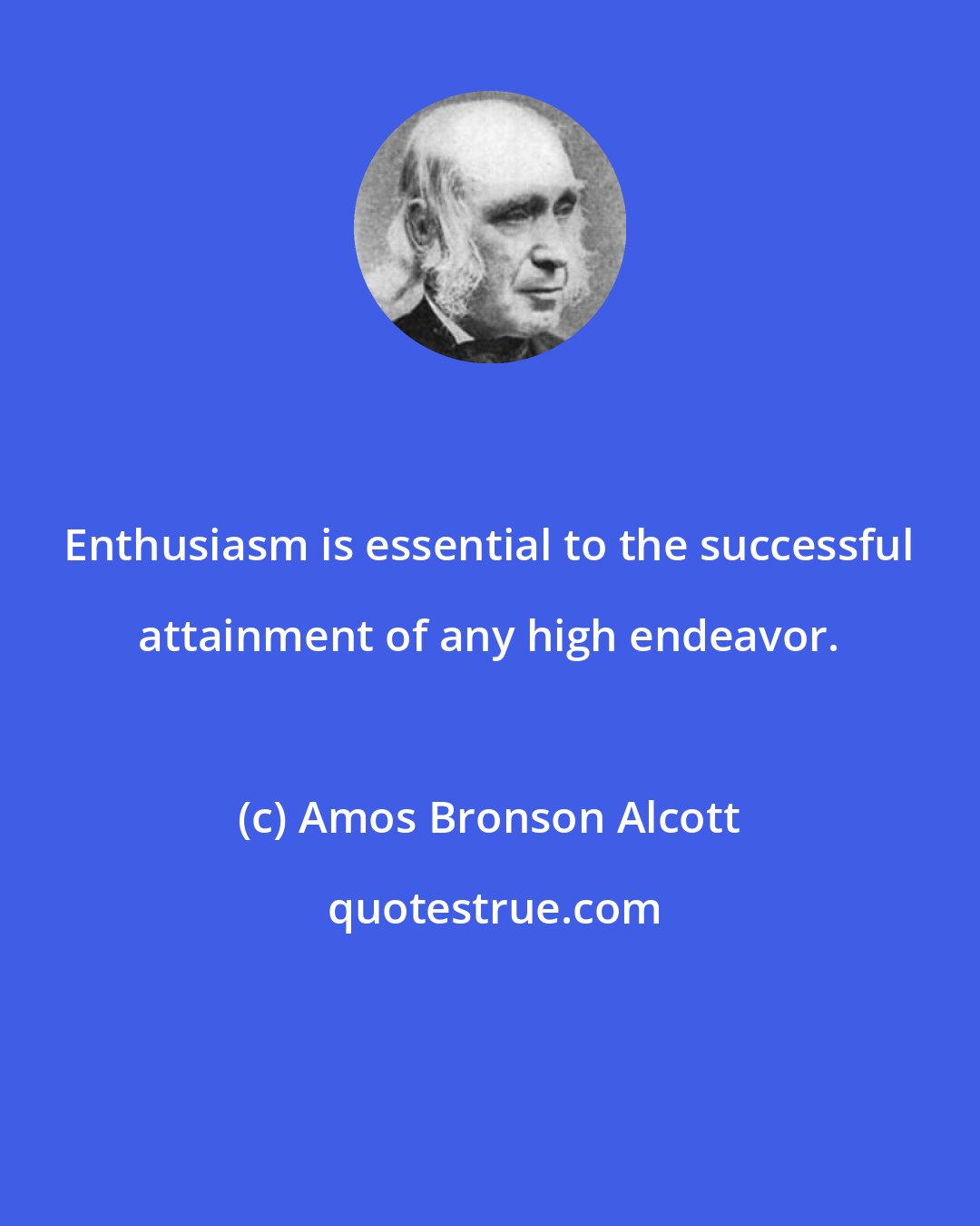 Amos Bronson Alcott: Enthusiasm is essential to the successful attainment of any high endeavor.