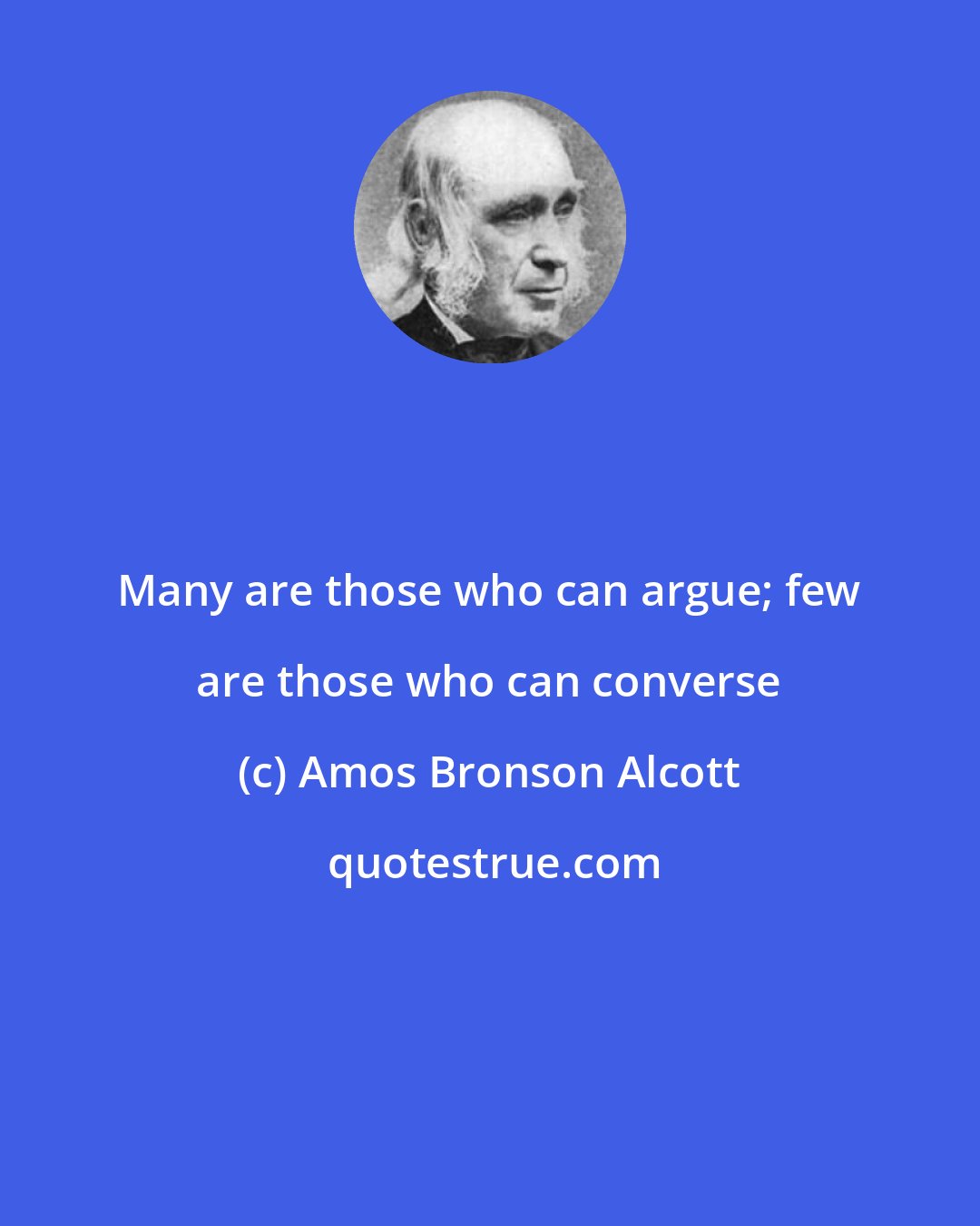 Amos Bronson Alcott: Many are those who can argue; few are those who can converse