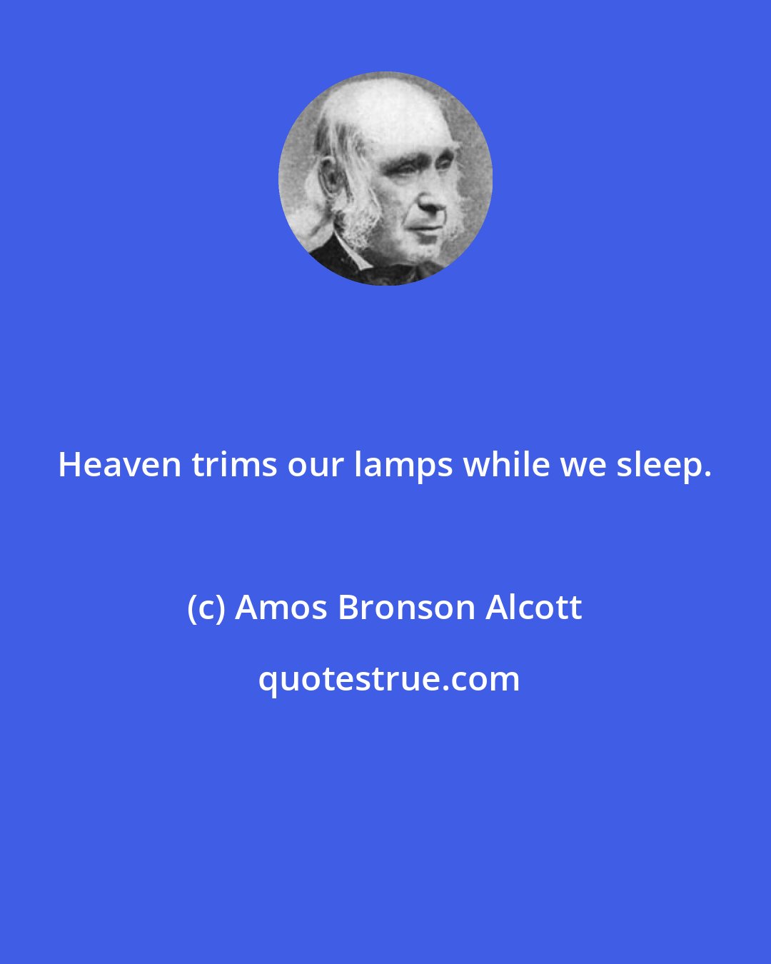 Amos Bronson Alcott: Heaven trims our lamps while we sleep.