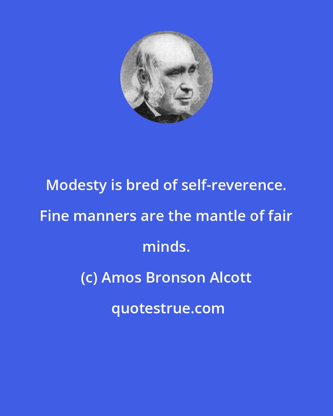 Amos Bronson Alcott: Modesty is bred of self-reverence. Fine manners are the mantle of fair minds.